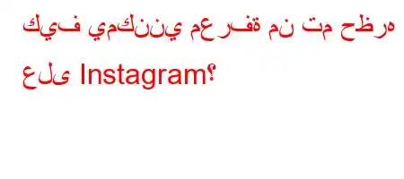 كيف يمكنني معرفة من تم حظره على Instagram؟